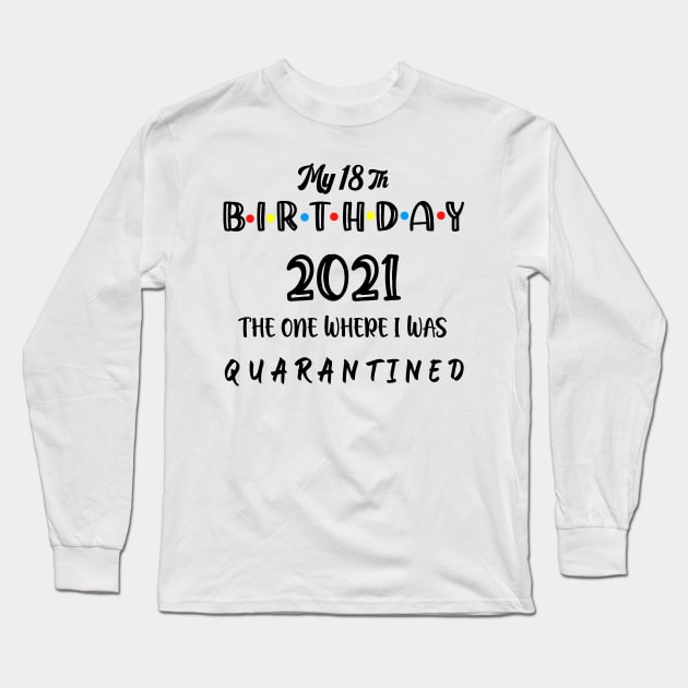 My 18th Birthday 2021 The One Where I Was Quarantined ,18 Birthday gift Long Sleeve T-Shirt by Aymoon05